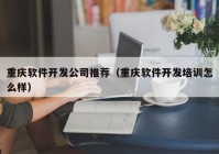 重慶軟件開(kāi)發(fā)公司推薦（重慶軟件開(kāi)發(fā)培訓(xùn)怎么樣）
