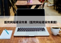 醫(yī)院網站建設效果（醫(yī)院網站建設效果圖）