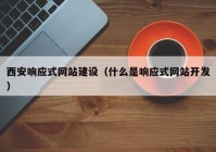 西安響應式網(wǎng)站建設(shè)（什么是響應式網(wǎng)站開發(fā)）