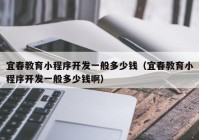 宜春教育小程序開(kāi)發(fā)一般多少錢（宜春教育小程序開(kāi)發(fā)一般多少錢?。? /></a>
		</div>
		<div   id=
