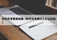 軟件開發(fā)費(fèi)用明細(xì)（軟件開發(fā)費(fèi)計入什么科目）