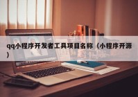 qq小程序開發(fā)者工具項(xiàng)目名稱（小程序開源）