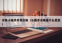 分銷(xiāo)小程序開(kāi)發(fā)價(jià)格（小程序分銷(xiāo)是什么意思）