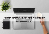 精品網(wǎng)站建設費用（網(wǎng)站建設收費標準）