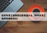 軟件開發(fā)工程師崗位職責是什么（軟件開發(fā)工程師有哪些崗位）