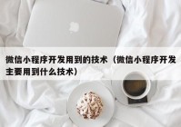微信小程序開發(fā)用到的技術（微信小程序開發(fā)主要用到什么技術）