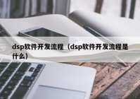 dsp軟件開(kāi)發(fā)流程（dsp軟件開(kāi)發(fā)流程是什么）
