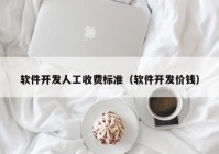 軟件開(kāi)發(fā)人工收費(fèi)標(biāo)準(zhǔn)（軟件開(kāi)發(fā)價(jià)錢(qián)）