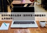 軟件開發(fā)用什么技術（軟件開發(fā)一般都是用什么開發(fā)軟件）