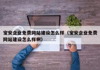 寶安企業(yè)免費(fèi)網(wǎng)站建設(shè)怎么樣（寶安企業(yè)免費(fèi)網(wǎng)站建設(shè)怎么樣?。? /></a>
		</div>
		<div   id=