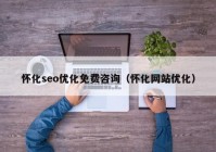 懷化seo優(yōu)化免費咨詢（懷化網站優(yōu)化）