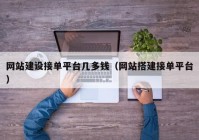網站建設接單平臺幾多錢（網站搭建接單平臺）