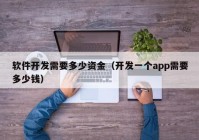 軟件開(kāi)發(fā)需要多少資金（開(kāi)發(fā)一個(gè)app需要多少錢(qián)）