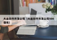 大連軟件開(kāi)發(fā)公司（大連軟件開(kāi)發(fā)公司500強(qiáng)有）