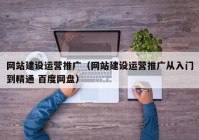 網站建設運營推廣（網站建設運營推廣從入門到精通 百度網盤）
