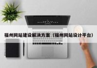 福州網(wǎng)站建設(shè)解決方案（福州網(wǎng)站設(shè)計(jì)平臺）
