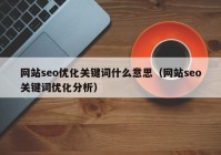 網站seo優(yōu)化關鍵詞什么意思（網站seo關鍵詞優(yōu)化分析）