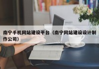 南寧手機(jī)網(wǎng)站建設(shè)平臺（南寧網(wǎng)站建設(shè)設(shè)計(jì)制作公司）