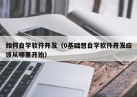 如何自學軟件開發(fā)（0基礎(chǔ)想自學軟件開發(fā)應(yīng)該從哪里開始）