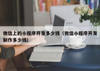 微信上的小程序開(kāi)發(fā)多少錢（微信小程序開(kāi)發(fā)制作多少錢）