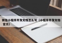 微信小程序開(kāi)發(fā)文檔怎么寫（小程序開(kāi)發(fā)文檔 官方）