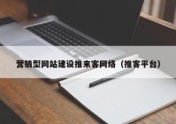 營(yíng)銷型網(wǎng)站建設(shè)推來(lái)客網(wǎng)絡(luò)（推客平臺(tái)）