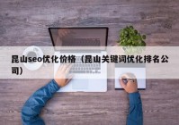 昆山seo優(yōu)化價格（昆山關鍵詞優(yōu)化排名公司）