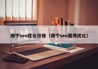 南寧seo優(yōu)化價格（南寧seo服務優(yōu)化）
