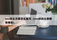 seo優(yōu)化方案怎么編寫(xiě)（seo的優(yōu)化策略有哪些）