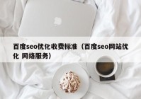 百度seo優(yōu)化收費標(biāo)準(zhǔn)（百度seo網(wǎng)站優(yōu)化 網(wǎng)絡(luò)服務(wù)）