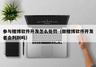 參與賭博軟件開發(fā)怎么處罰（做賭博軟件開發(fā)者會(huì)判刑嗎）