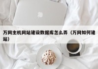 萬網主機網站建設數(shù)據(jù)庫怎么弄（萬網如何建站）