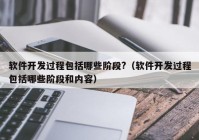 軟件開發(fā)過程包括哪些階段?（軟件開發(fā)過程包括哪些階段和內容）