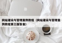 網站建設與管理案例教程（網站建設與管理案例教程第三版答案）