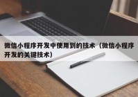 微信小程序開發(fā)中使用到的技術（微信小程序開發(fā)的關鍵技術）