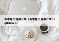 石家莊小程序開(kāi)發(fā)（石家莊小程序開(kāi)發(fā)llzq華網(wǎng)天下）