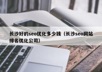 長(zhǎng)沙好的seo優(yōu)化多少錢（長(zhǎng)沙seo網(wǎng)站排名優(yōu)化公司）