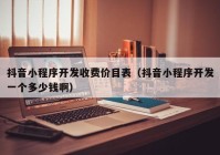 抖音小程序開發(fā)收費(fèi)價(jià)目表（抖音小程序開發(fā)一個(gè)多少錢?。? /></a>
		</div>
		<div   id=
