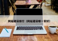 網(wǎng)站建設排行（網(wǎng)站建設哪一家好）