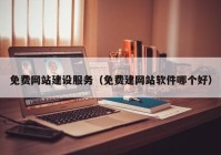 免費網(wǎng)站建設服務（免費建網(wǎng)站軟件哪個好）
