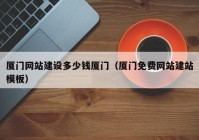 廈門(mén)網(wǎng)站建設(shè)多少錢(qián)廈門(mén)（廈門(mén)免費(fèi)網(wǎng)站建站模板）