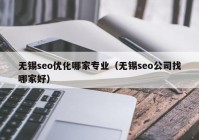 無(wú)錫seo優(yōu)化哪家專業(yè)（無(wú)錫seo公司找哪家好）