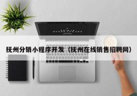 撫州分銷(xiāo)小程序開(kāi)發(fā)（撫州在線銷(xiāo)售招聘網(wǎng)）