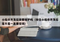 小程序開(kāi)發(fā)后需要維護(hù)嗎（微信小程序開(kāi)發(fā)后是不是一直要交錢）