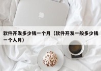 軟件開(kāi)發(fā)多少錢一個(gè)月（軟件開(kāi)發(fā)一般多少錢一個(gè)人月）