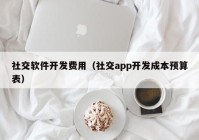 社交軟件開(kāi)發(fā)費(fèi)用（社交app開(kāi)發(fā)成本預(yù)算表）