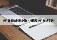 軟件開(kāi)發(fā)培訓(xùn)多少錢(qián)（檸檬班軟件測(cè)試官網(wǎng)）