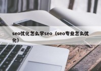 seo優(yōu)化怎么學(xué)seo（seo專(zhuān)業(yè)怎么優(yōu)化）