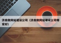 濟南做網(wǎng)站建設(shè)公司（濟南做網(wǎng)站建設(shè)公司哪家好）