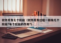 軟件開(kāi)發(fā)七個(gè)階段（軟件開(kāi)發(fā)過(guò)程一般有幾個(gè)階段?每個(gè)階段的作用?）